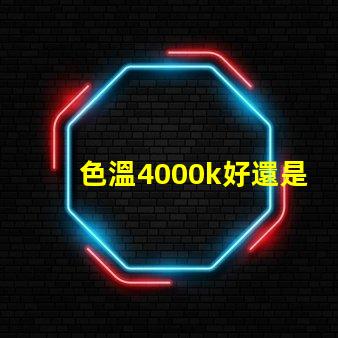 色溫4000k好還是6500k rgb和led哪個(gè)燈光好